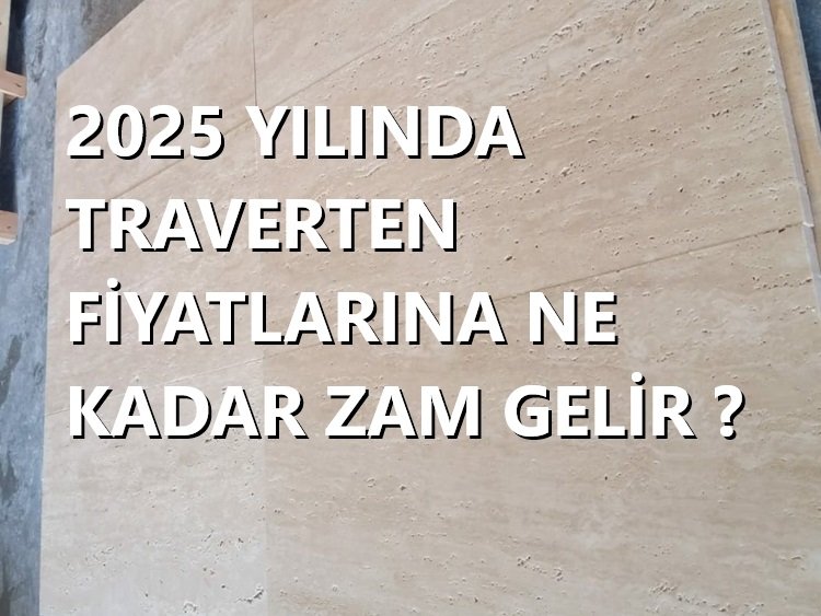 2025 Yılında Traverten Fiyatlarına Ne Kadar Zam Gelir?